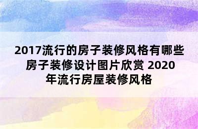 2017流行的房子装修风格有哪些 房子装修设计图片欣赏 2020年流行房屋装修风格